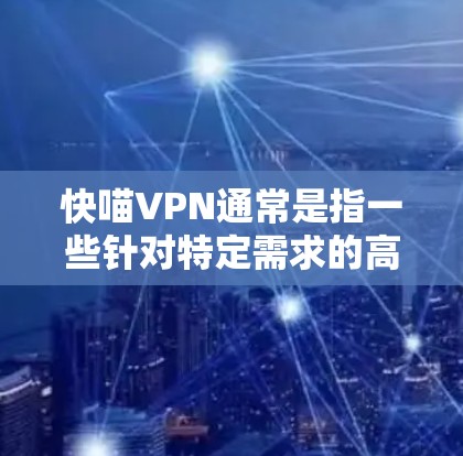 快喵VPN通常是指一些针对特定需求的高速VPN服务，旨在提供更快的连接速度和更高效的网络体验。以下是一些与快喵VPN用户体验相关的内容和建议