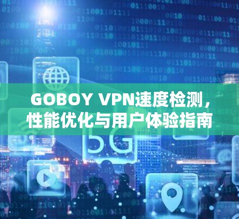GOBOY VPN速度检测，性能优化与用户体验指南