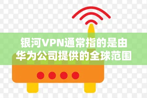 银河VPN通常指的是由华为公司提供的全球范围内的VPN服务。以下是使用银河VPN进行下载和安装的步骤