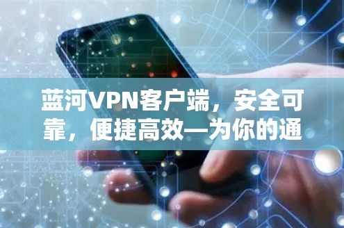 蓝河VPN客户端，安全可靠，便捷高效—为你的通信安全助力