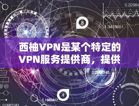 西柚VPN是某个特定的VPN服务提供商，提供类似普通VPN的功能，但可能有不同的服务特色和限制。以下是对该平台的功能说明