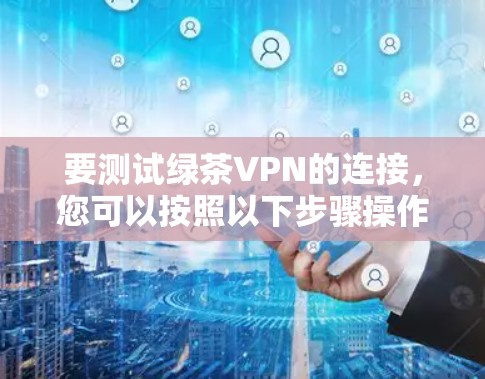 要测试绿茶VPN的连接，您可以按照以下步骤操作