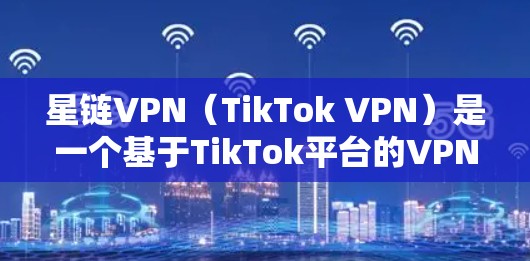星链VPN(TikTok VPN)是一个基于TikTok平台的VPN服务,允许用户在手机上进行VPN连接和使用。以下是关于如何在星链VPN手机上使用的基本教程 星链VPN(TikTok VPN)是一个基于TikTok平台的VPN服务,允许用户在手机上进行VPN连接和使用。以下是关于如何在星链VPN手机上使用的基本教程
