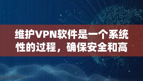 维护VPN软件是一个系统性的过程，确保安全和高效。以下是详细的步骤指南