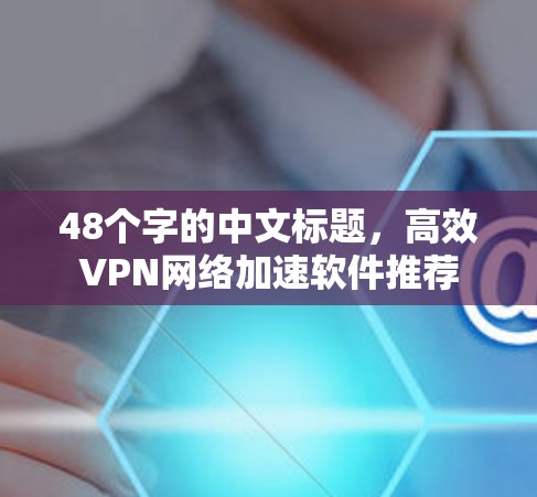 48个字的中文标题，高效VPN网络加速软件推荐
