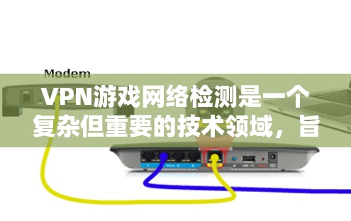 VPN游戏网络检测是一个复杂但重要的技术领域,旨在通过检测和监控VPN游戏 client的网络环境,以确保网络安全、保护用户隐私并防止网络犯罪。以下是对 VPN 游戏网络检测的详细总结 VPN游戏网络检测是一个复杂但重要的技术领域,旨在通过检测和监控VPN游戏 client的网络环境,以确保网络安全、保护用户隐私并防止网络犯罪。以下是对 VPN 游戏网络检测的详细总结