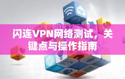 闪连VPN网络测试，关键点与操作指南