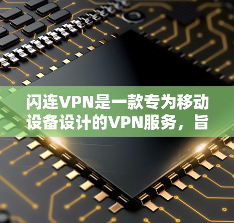 闪连VPN是一款专为移动设备设计的VPN服务，旨在提供便捷和安全的网络连接体验。以下是对该服务的详细说明