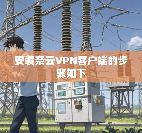 安装奈云VPN客户端的步骤如下