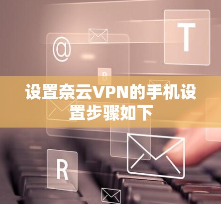 设置奈云VPN的手机设置步骤如下