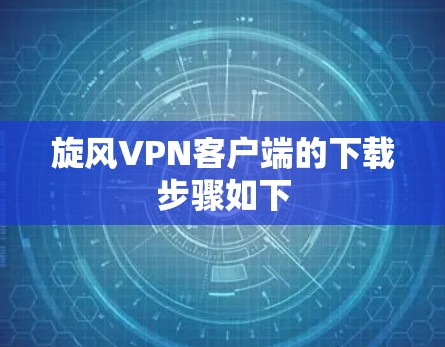 旋风VPN客户端的下载步骤如下 旋风VPN客户端的下载步骤如下