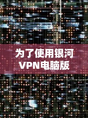 为了使用银河VPN电脑版客户端，您可以按照以下步骤操作