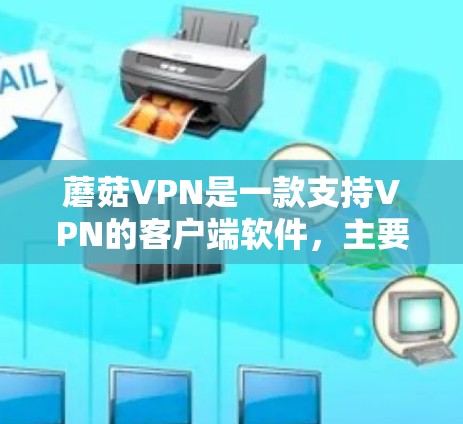 蘑菇VPN是一款支持VPN的客户端软件，主要用于VPN服务的使用。如果你正在寻找如何使用蘑菇VPN的教程，以下是一些详细的步骤指南