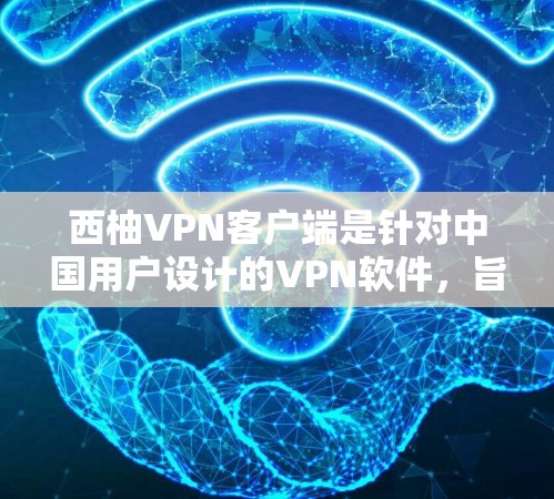 西柚VPN客户端是针对中国用户设计的VPN软件，旨在提供安全、便捷的网络服务。如果你正在寻找最新版本的VPN客户端，以下是一些推荐的软件推荐