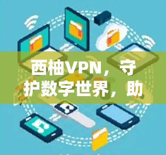 西柚VPN,守护数字世界,助力您的生活