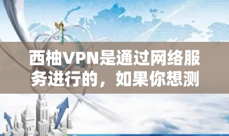 西柚VPN是通过网络服务进行的，如果你想测试西柚VPN的连接，可以通过以下步骤进行连接测试