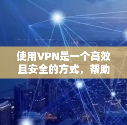 使用VPN是一个高效且安全的方式，帮助用户访问国际网络。以下是一个分步骤的指南，帮助您系统地使用VPN