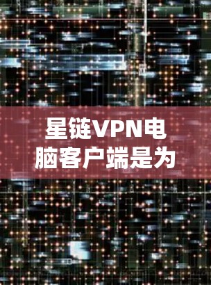 星链VPN电脑客户端是为保护用户数据和网络安全而设计的VPN工具，适合对口密码或端到端加密需求的用户。以下是对该工具的详细介绍