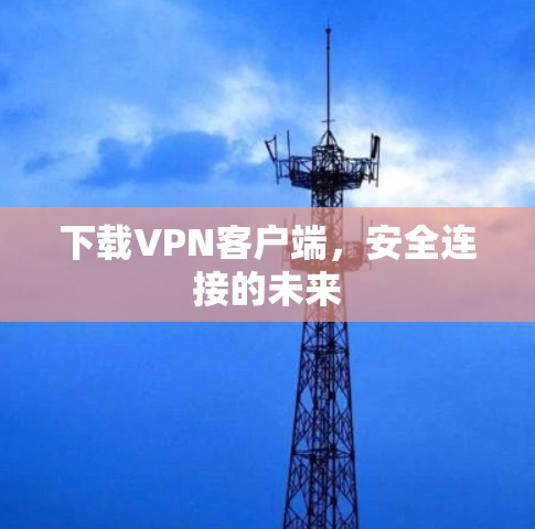 下载VPN客户端，安全连接的未来