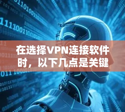 在选择VPN连接软件时，以下几点是关键
