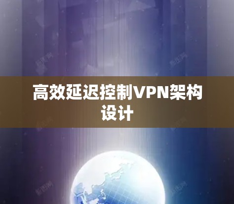 高效延迟控制VPN架构设计