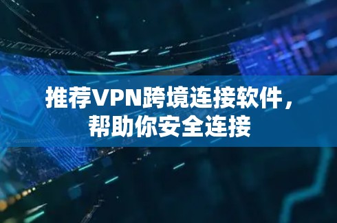 推荐VPN跨境连接软件，帮助你安全连接