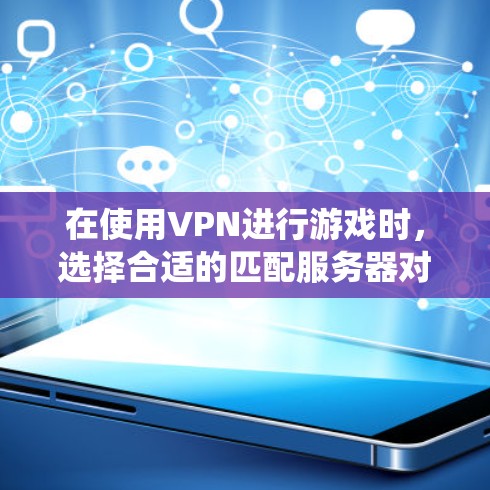 在使用VPN进行游戏时,选择合适的匹配服务器对于提升游戏体验至关重要。以下是一个系统化的指南,帮助你更好地匹配服务器