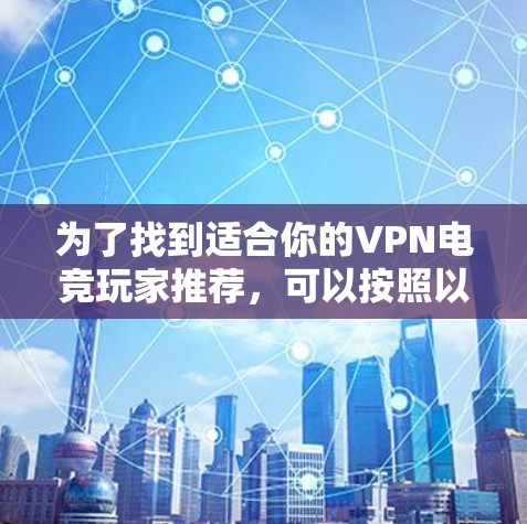 为了找到适合你的VPN电竞玩家推荐，可以按照以下步骤进行