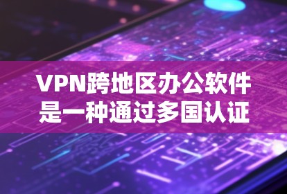 VPN跨地区办公软件是一种通过多国认证连接到不同国家服务器的办公应用，适用于跨地区工作和办公。以下是对该领域的详细介绍