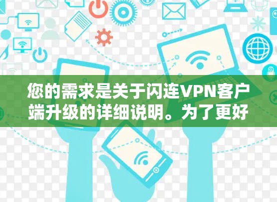 您的需求是关于闪连VPN客户端升级的详细说明。为了更好地帮助您,我将为您提供一个全面的升级指南,涵盖功能、兼容性、安全性和用户权益等方面