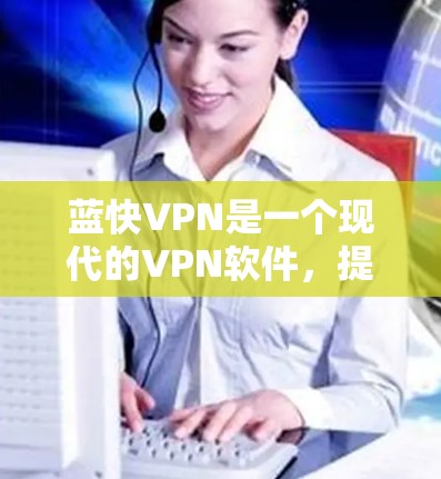 蓝快VPN是一个现代的VPN软件，提供多种协议和加密方式，适合个人用户使用。以下是安装蓝快VPN的步骤