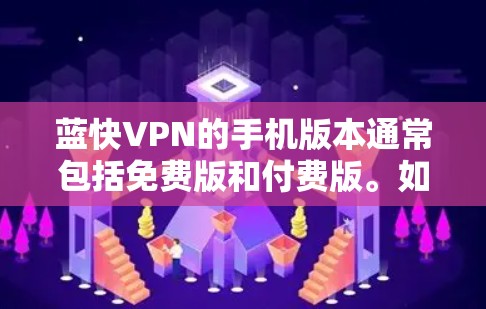 蓝快VPN的手机版本通常包括免费版和付费版。如果您需要，我可以提供一些信息