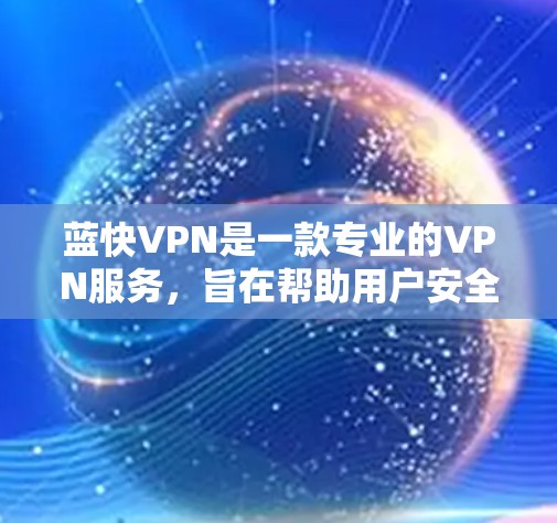 蓝快VPN是一款专业的VPN服务，旨在帮助用户安全地访问互联网。以下是对蓝快VPN功能体验的详细说明