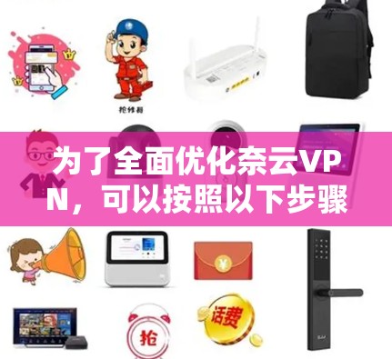 为了全面优化奈云VPN，可以按照以下步骤进行