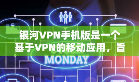 银河VPN手机版是一个基于VPN的移动应用，旨在为用户提供便利的网络访问方式，避免因网络中断而影响交流。以下是对银河VPN手机版的一些信息和建议