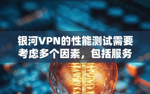 银河VPN的性能测试需要考虑多个因素，包括服务器的配置、网络连接的稳定性、加密算法的强度以及硬件性能。以下是一些步骤，帮助你进行可靠的VPN速度测试