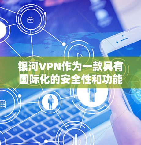 银河VPN作为一款具有国际化的安全性和功能性的VPN产品，其功能分析可以从以下几个方面进行深度探讨