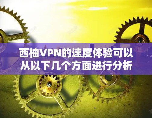 西柚VPN的速度体验可以从以下几个方面进行分析