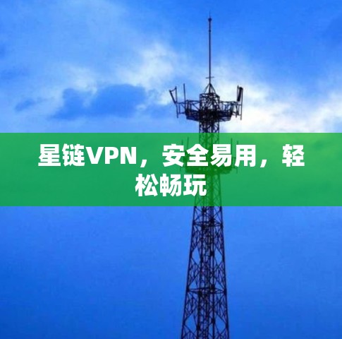星链VPN，安全易用，轻松畅玩