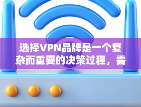 选择VPN品牌是一个复杂而重要的决策过程，需要综合考虑用户的具体需求、品牌的安全性和合规性，以及使用流程的便利性。以下是一步步的指南，帮助您做出明智的选择