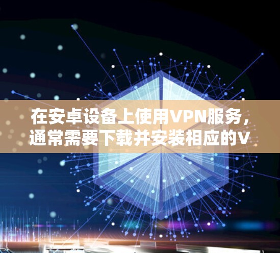 在安卓设备上使用VPN服务，通常需要下载并安装相应的VPN软件。以下是一些常见的安卓VPN软件推荐，它们各有特点和适用场景