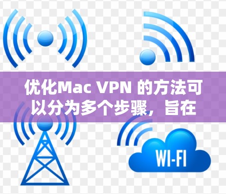 优化Mac VPN 的方法可以分为多个步骤，旨在提升性能、减少延迟和减少资源消耗。以下是一些具体的优化方法