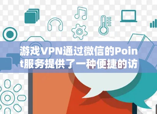 游戏VPN通过微信的Point服务提供了一种便捷的访问方式，适合快速访问游戏。以下是一个详细且结构化的步骤指南