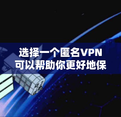 选择一个匿名VPN可以帮助你更好地保护个人隐私和安全，特别是在海外生活时。以下是一些步骤和建议，帮助你选择和使用匿名VPN