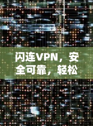 闪连VPN,安全可靠,轻松连接的互联网解决方案