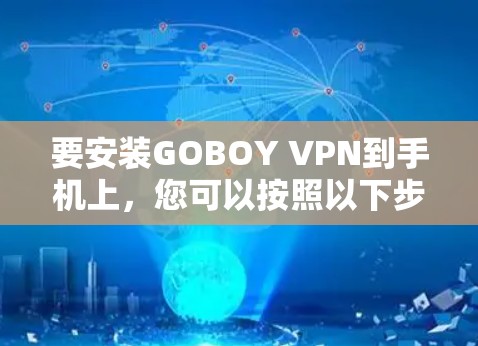 要安装GOBOY VPN到手机上,您可以按照以下步骤进行