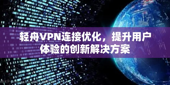 轻舟VPN连接优化，提升用户体验的创新解决方案
