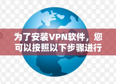 为了安装VPN软件,您可以按照以下步骤进行