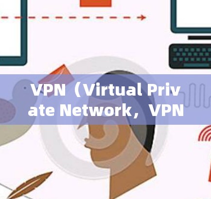 VPN(Virtual Private Network,VPN)是一种技术,用于连接外部网络,允许用户访问本地服务器,同时保护个人隐私。以下是其详细的功能说明