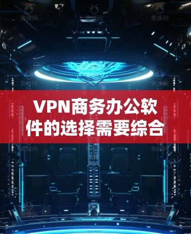VPN商务办公软件的选择需要综合考虑功能、使用体验、兼容性和是否需要VPN连接。以下是对几种常用软件的综合分析和推荐
